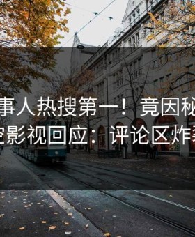 深夜当事人热搜第一！竟因秘闻，星空影视回应：评论区炸裂
