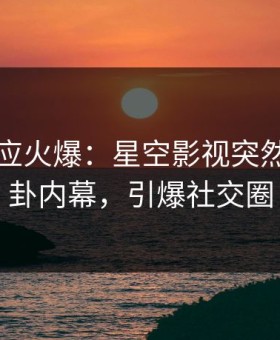 网红回应火爆：星空影视突然爆出八卦内幕，引爆社交圈