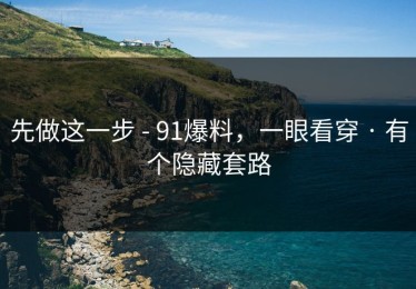 先做这一步 - 91爆料，一眼看穿 · 有个隐藏套路