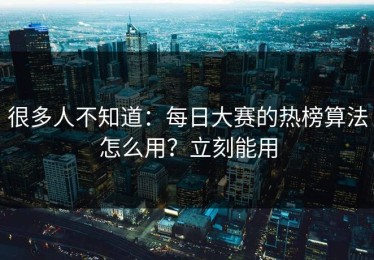 很多人不知道：每日大赛的热榜算法怎么用？立刻能用