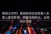 围观太突然！星辰影院在线观看八卦登上星空影视，明星全网热议，全网热议不断