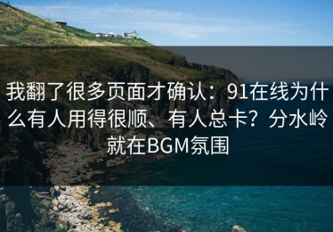 我翻了很多页面才确认：91在线为什么有人用得很顺、有人总卡？分水岭就在BGM氛围