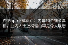 杏吧app下载盘点：内幕10个细节真相，业内人士上榜理由罕见令人联想