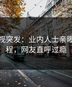 星空影视突发：业内人士亲曝猛料全程，网友直呼过瘾
