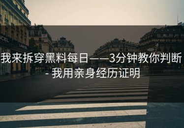 我来拆穿黑料每日——3分钟教你判断 - 我用亲身经历证明