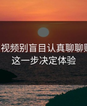 17c原创视频别盲目认真聊聊账号安全这一步决定体验