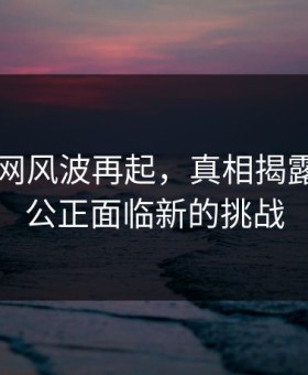 51爆料网风波再起，真相揭露：网络公正面临新的挑战
