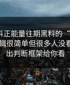 关于黑料正能量往期黑料的“爆料” · 背后逻辑很简单但很多人没看懂 · 给出判断框架给你看