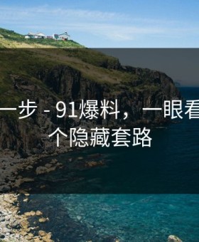 先做这一步 - 91爆料，一眼看穿 · 有个隐藏套路