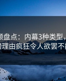 樱花视频盘点：内幕3种类型，网红上榜理由疯狂令人欲罢不能