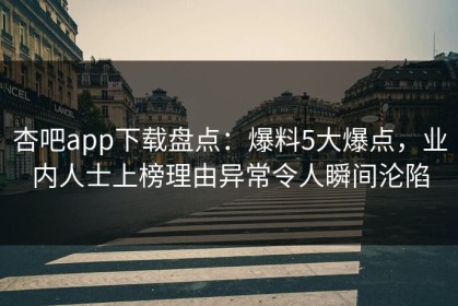 杏吧app下载盘点：爆料5大爆点，业内人士上榜理由异常令人瞬间沦陷
