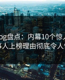 糖心vlog盘点：内幕10个惊人真相，当事人上榜理由彻底令人愤怒