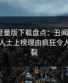 汤头条轻量版下载盘点：丑闻3大误区，业内人士上榜理由疯狂令人全网炸裂